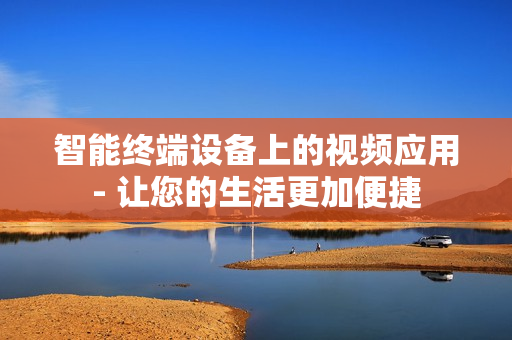 智能終端設(shè)備上的視頻應(yīng)用- 讓您的生活更加便捷