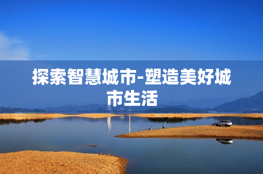 探索智慧城市-塑造美好城市生活