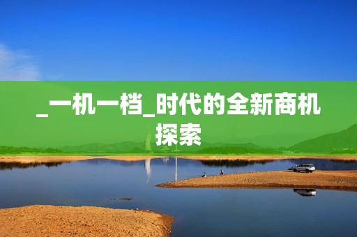 _一機(jī)一檔_時(shí)代的全新商機(jī)探索