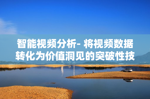 智能視頻分析- 將視頻數(shù)據(jù)轉(zhuǎn)化為價值洞見的突破性技術(shù)