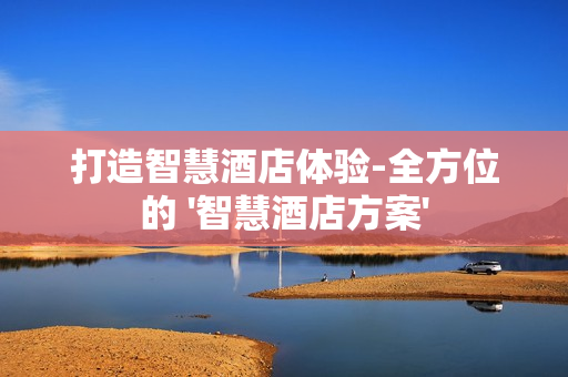 打造智慧酒店體驗(yàn)-全方位的 '智慧酒店方案'