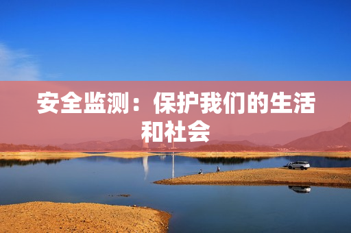 安全監(jiān)測(cè)：保護(hù)我們的生活和社會(huì)