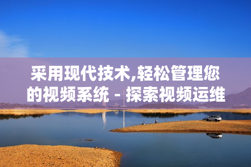 采用現(xiàn)代技術(shù),輕松管理您的視頻系統(tǒng) - 探索視頻運(yùn)維一體機(jī)的獨(dú)特優(yōu)勢(shì)