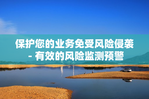 保護(hù)您的業(yè)務(wù)免受風(fēng)險(xiǎn)侵襲 - 有效的風(fēng)險(xiǎn)監(jiān)測(cè)預(yù)警