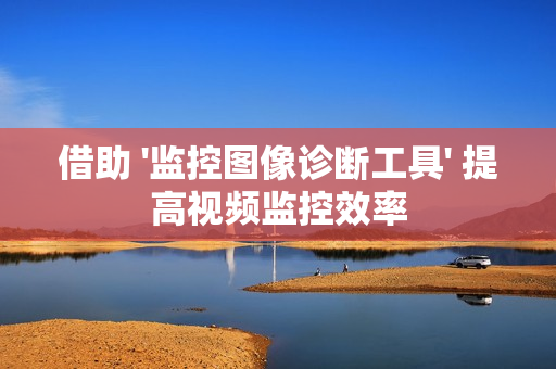 借助 '監(jiān)控圖像診斷工具' 提高視頻監(jiān)控效率