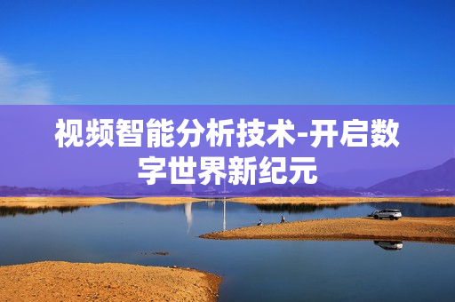 視頻智能分析技術(shù)-開啟數(shù)字世界新紀(jì)元