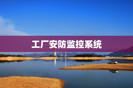 工廠安防監(jiān)控系統(tǒng)