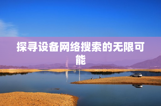 探尋設(shè)備網(wǎng)絡(luò)搜索的無(wú)限可能