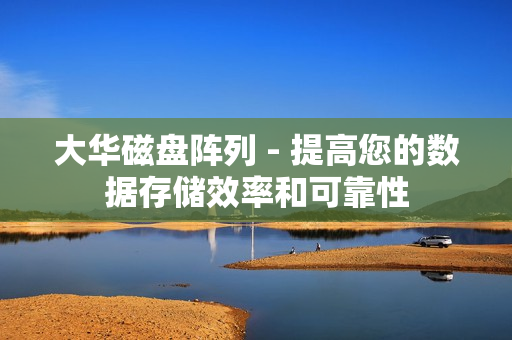 大華磁盤陣列 - 提高您的數(shù)據(jù)存儲(chǔ)效率和可靠性