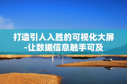 打造引人入勝的可視化大屏-讓數(shù)據(jù)信息觸手可及