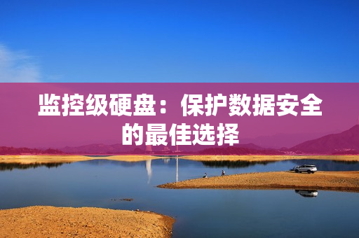 監(jiān)控級硬盤：保護數(shù)據(jù)安全的最佳選擇