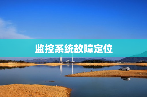監(jiān)控系統(tǒng)故障定位
