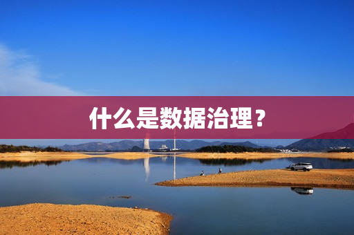 什么是數(shù)據(jù)治理？