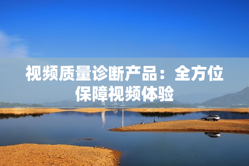 視頻質(zhì)量診斷產(chǎn)品：全方位保障視頻體驗(yàn)