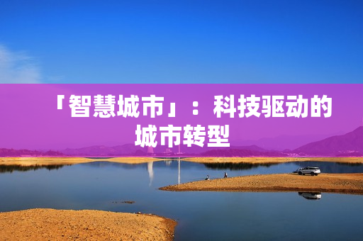 「智慧城市」：科技驅(qū)動的城市轉(zhuǎn)型