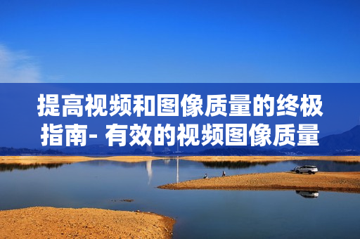 提高視頻和圖像質(zhì)量的終極指南- 有效的視頻圖像質(zhì)量檢查方法