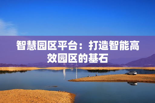 智慧園區(qū)平臺：打造智能高效園區(qū)的基石