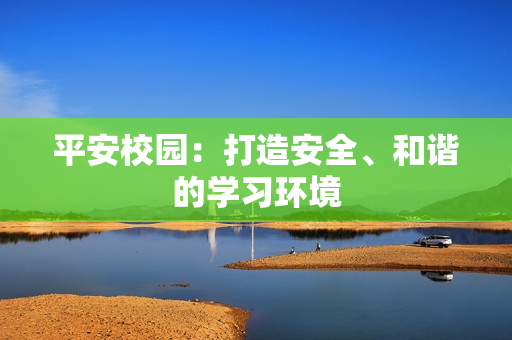 平安校園：打造安全、和諧的學習環(huán)境