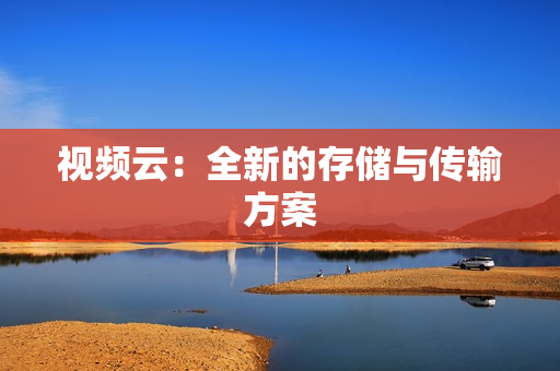 視頻云：全新的存儲與傳輸方案