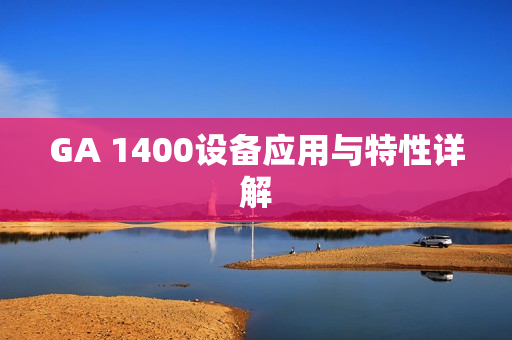 GA 1400設(shè)備應(yīng)用與特性詳解