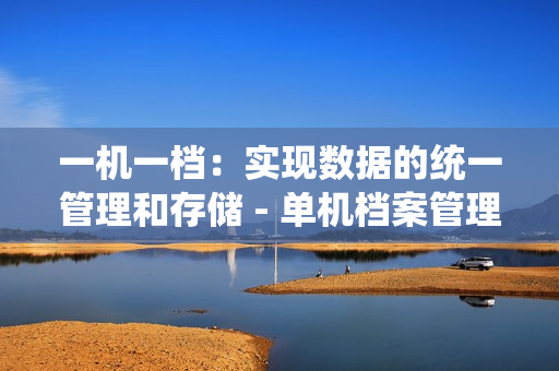 一机一档：实现数据的统一管理和存储 - 单机档案管理的解决方案