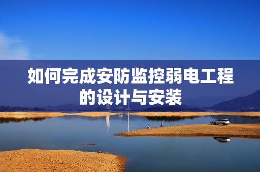 如何完成安防監(jiān)控弱電工程的設(shè)計與安裝