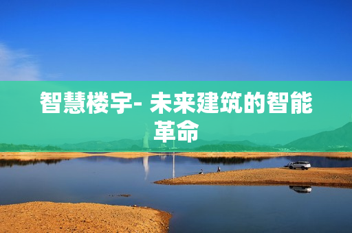 智慧樓宇- 未來(lái)建筑的智能革命