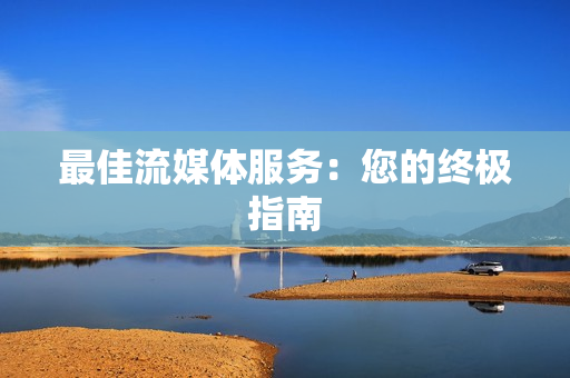 最佳流媒體服務(wù)：您的終極指南