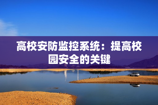 高校安防监控系统：提高校园安全的关键