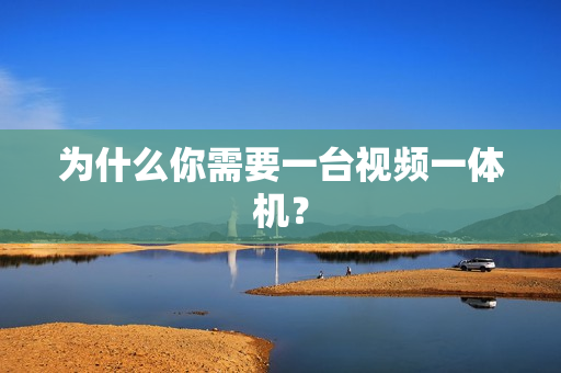 為什么你需要一臺視頻一體機？