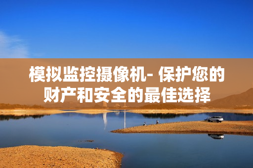模擬監(jiān)控攝像機(jī)- 保護(hù)您的財產(chǎn)和安全的最佳選擇