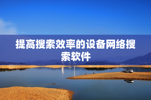 提高搜索效率的設(shè)備網(wǎng)絡(luò)搜索軟件