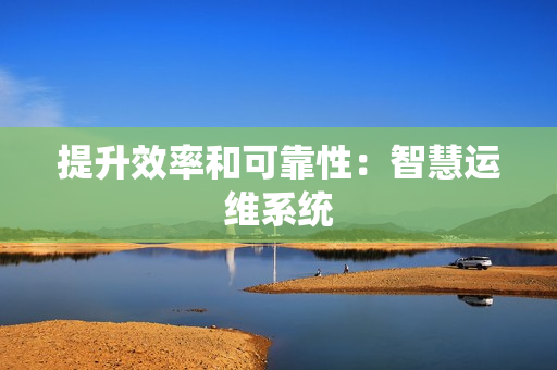 提升效率和可靠性：智慧運(yùn)維系統(tǒng)