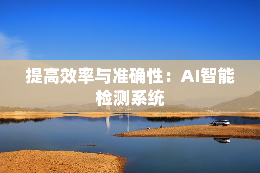 提高效率與準確性：AI智能檢測系統(tǒng)