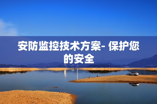 安防監(jiān)控技術(shù)方案- 保護(hù)您的安全