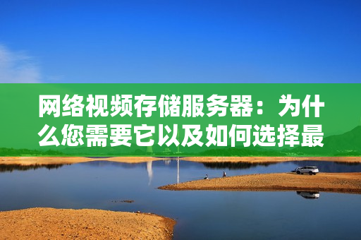 網(wǎng)絡視頻存儲服務器：為什么您需要它以及如何選擇最佳解決方案？