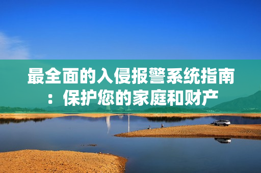 最全面的入侵報警系統(tǒng)指南：保護您的家庭和財產