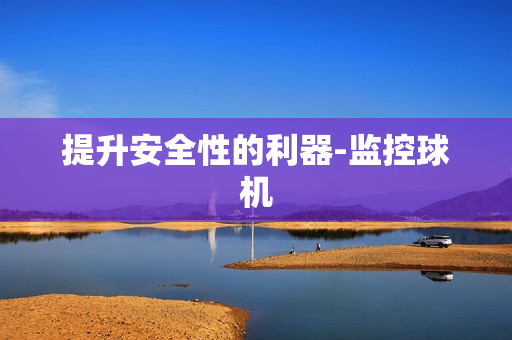 提升安全性的利器-監(jiān)控球機(jī)