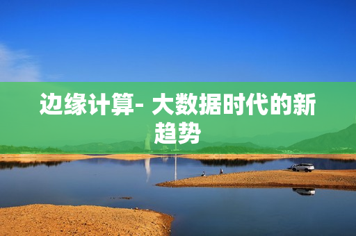 邊緣計算- 大數(shù)據(jù)時代的新趨勢
