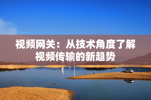 視頻網(wǎng)關(guān)：從技術(shù)角度了解視頻傳輸?shù)男纶厔? title=