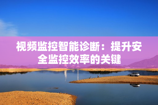 視頻監(jiān)控智能診斷：提升安全監(jiān)控效率的關(guān)鍵