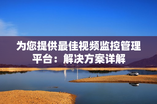 為您提供最佳視頻監(jiān)控管理平臺：解決方案詳解
