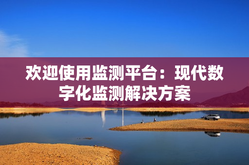 歡迎使用監(jiān)測(cè)平臺(tái)：現(xiàn)代數(shù)字化監(jiān)測(cè)解決方案