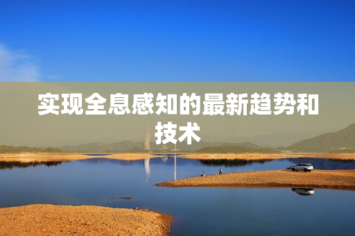 實現(xiàn)全息感知的最新趨勢和技術(shù)