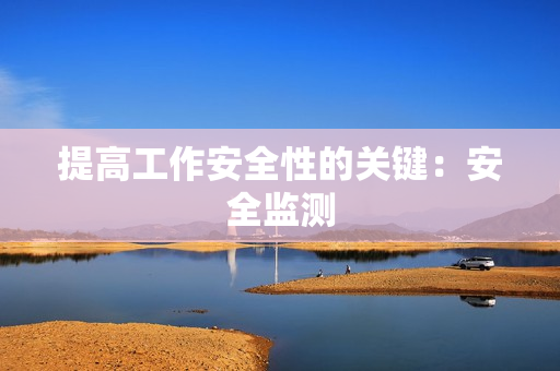 提高工作安全性的關(guān)鍵：安全監(jiān)測