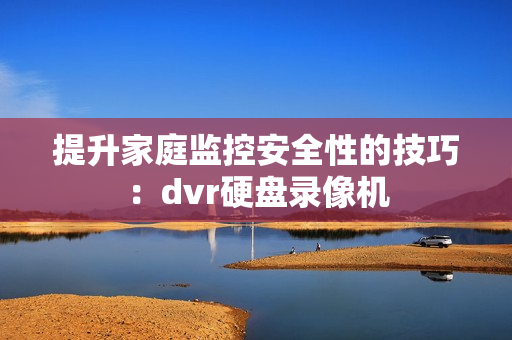提升家庭監(jiān)控安全性的技巧：dvr硬盤錄像機(jī)