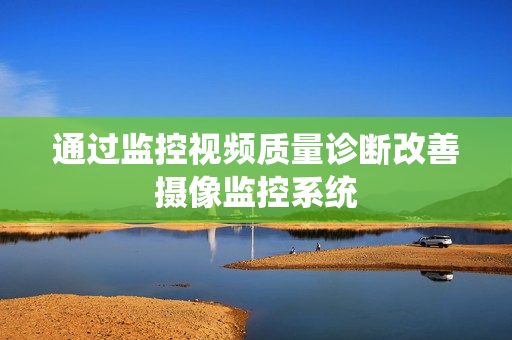 通過監(jiān)控視頻質(zhì)量診斷改善攝像監(jiān)控系統(tǒng)