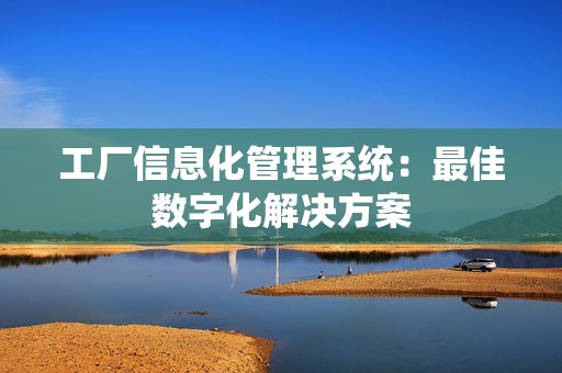 工廠信息化管理系統(tǒng)：最佳數(shù)字化解決方案