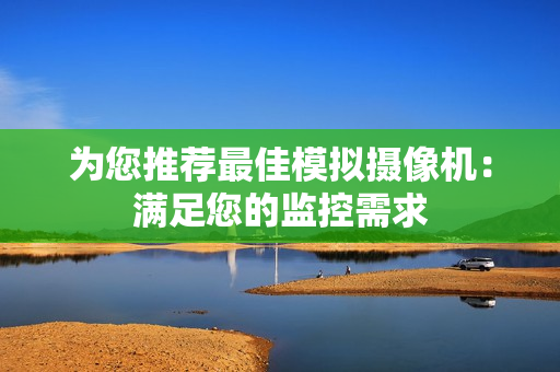 為您推薦最佳模擬攝像機：滿足您的監(jiān)控需求