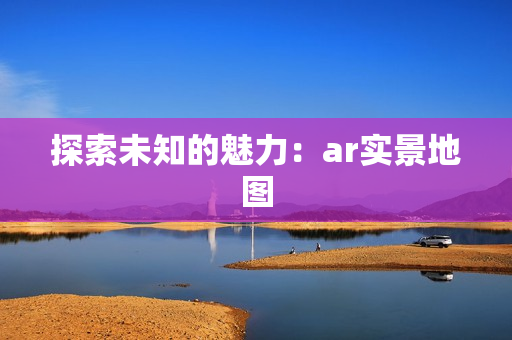 探索未知的魅力：ar實景地圖